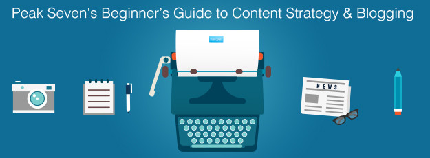 Peak Seven’s Beginner’s Guide to Content Strategy and Blogging